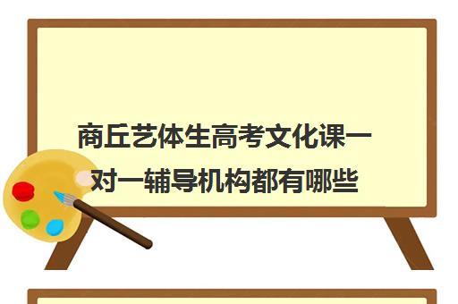 商丘艺体生高考文化课一对一辅导机构都有哪些(艺考生文化课怎么冲刺)