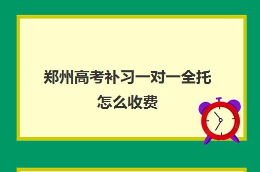 郑州高考补习一对一全托怎么收费