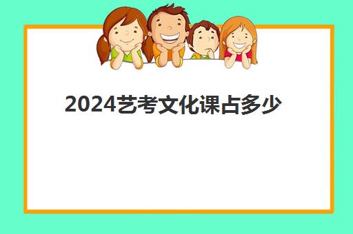 2024艺考文化课占多少(艺考分数占高考总分为多少)