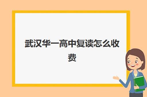 武汉华一高中复读怎么收费(武汉好复读学校排名)