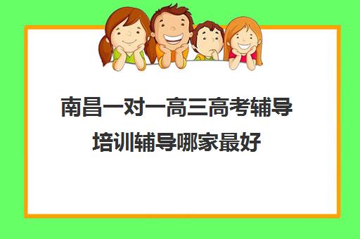 南昌一对一高三高考辅导培训辅导哪家最好(高三冲刺辅导班哪家好)