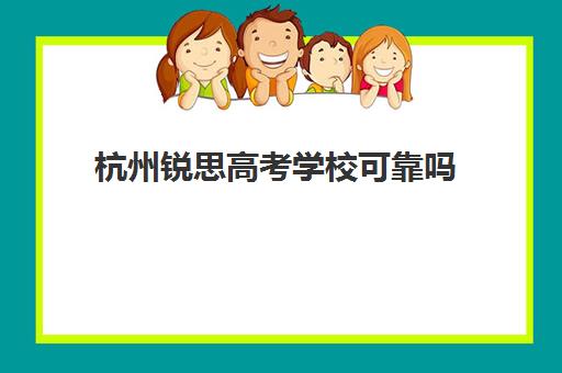 杭州锐思高考学校可靠吗(杭州哪些民办高中比较好)