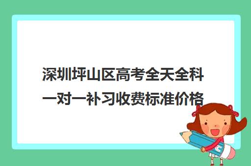 深圳坪山区高考全天全科一对一补习收费标准价格一览