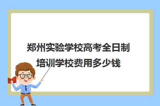 郑州实验学校高考全日制培训学校费用多少钱(艺考生全日制培训机构)