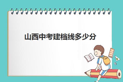 山西中考建档线多少分(2024山西中考科目及各科分数)