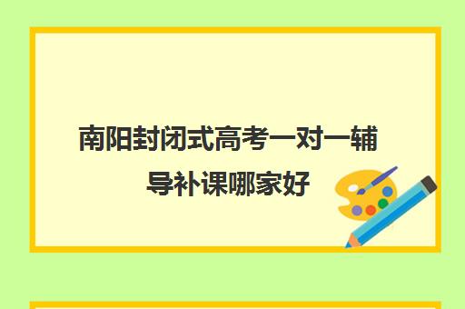 南阳封闭式高考一对一辅导补课哪家好(南阳高三复读学校有哪些)