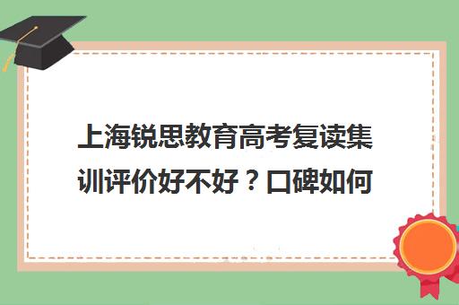 上海锐思教育高考复读集训评价好不好？口碑如何？（上海高考最好的高复班在）