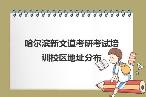 哈尔滨新文道考研考试培训校区地址分布（新文道考研培训机构怎么样）