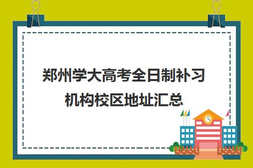 郑州学大高考全日制补习机构校区地址汇总