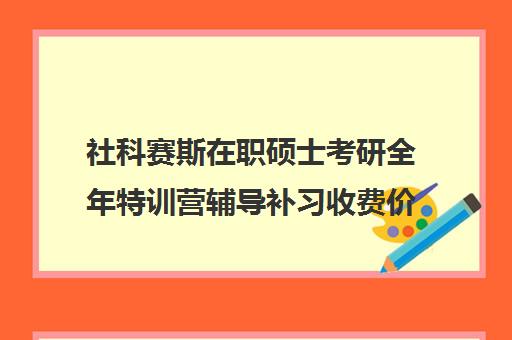 社科赛斯在职硕士考研全年特训营辅导补习收费价目表