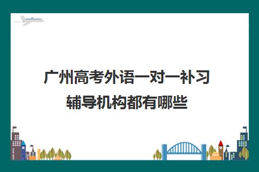 广州高考外语一对一补习辅导机构都有哪些