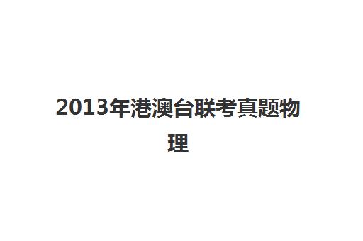 2013年港澳台联考真题物理(港澳台联考历史)