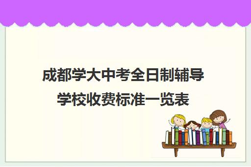 成都学大中考全日制辅导学校收费标准一览表(成都全日制补课机构)