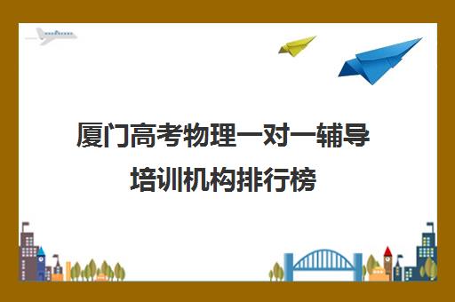 厦门高考物理一对一辅导培训机构排行榜(十大教育培训机构排名)