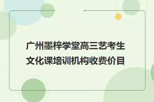 广州墨梓学堂高三艺考生文化课培训机构收费价目表(广州艺考培训哪家最好)