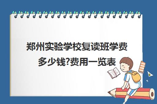 郑州实验学校复读班学费多少钱?费用一览表(郑州实验复读学校咋样啊)