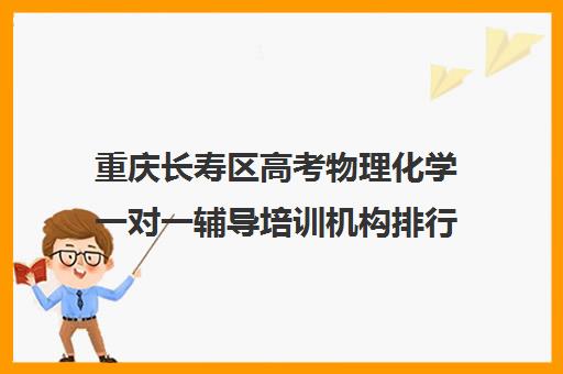 重庆长寿区高考物理化学一对一辅导培训机构排行榜(重庆高中一对一辅导收费标准)