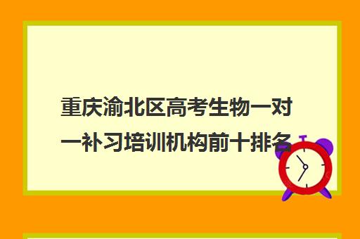 重庆渝北区高考生物一对一补习培训机构前十排名