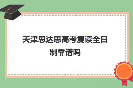 天津思达思高考复读全日制靠谱吗(汤普思达公司靠谱么)