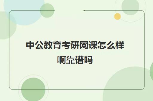 中公教育考研网课怎么样啊靠谱吗(中公考研怎么样)