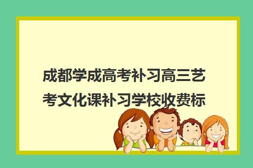 成都学成高考补习高三艺考文化课补习学校收费标准价格一览