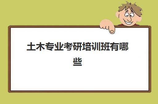 土木专业考研培训班有哪些(土木工程专业考研)