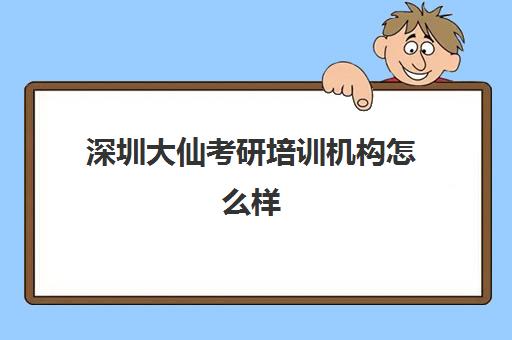 深圳大仙考研培训机构怎么样(广州考研机构哪个好)