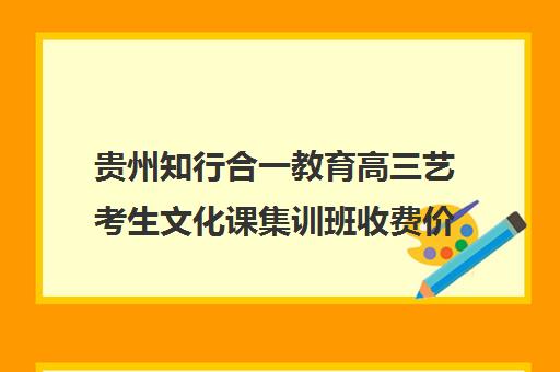 贵州知行合一教育高三艺考生文化课集训班收费价格多少钱(艺考生文化课分数线)