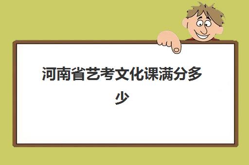 河南省艺考文化课满分多少(艺考生专业课满分多少)