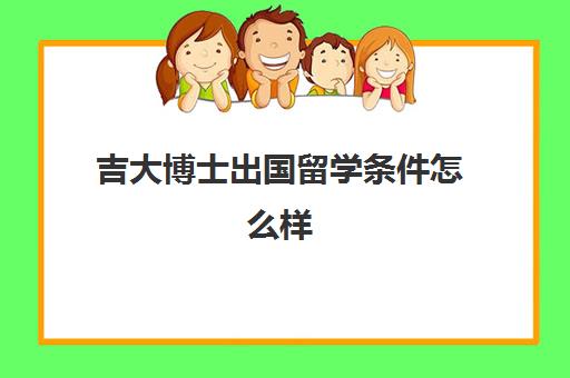 吉大博士出国留学条件怎么样(吉林大学博士学费一年多少)