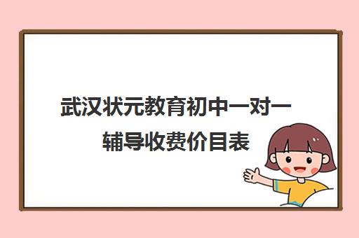 武汉状元教育初中一对一辅导收费价目表（武汉初中一对一价格）