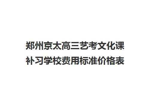 郑州京太高三艺考文化课补习学校费用标准价格表