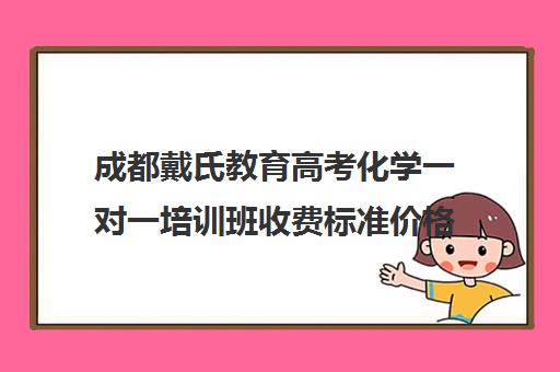 成都戴氏教育高考化学一对一培训班收费标准价格一览(戴氏补课收费标准)