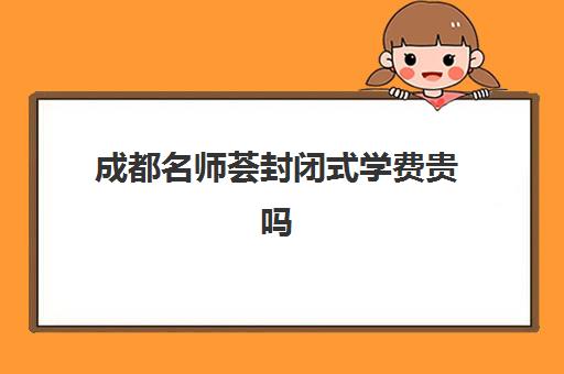 成都名师荟封闭式学费贵吗(名师荟高考教育质量怎么样)