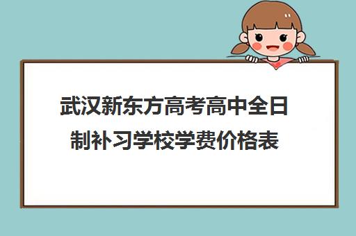 武汉新东方高考高中全日制补习学校学费价格表