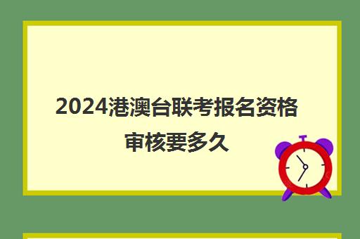 2024港澳台联考报名资格审核要多久(港澳台全国联考官网)