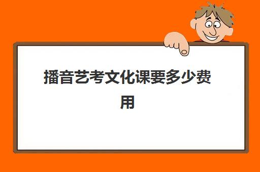 播音艺考文化课要多少费用(艺考文化课最低分数线)