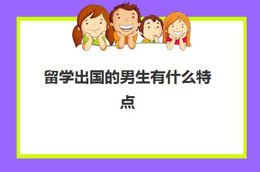 留学出国的男生有什么特点(家境一般却想出国留学)