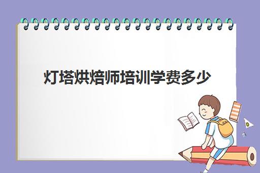 灯塔烘焙师培训学费多少(正规学烘焙学费价格表)