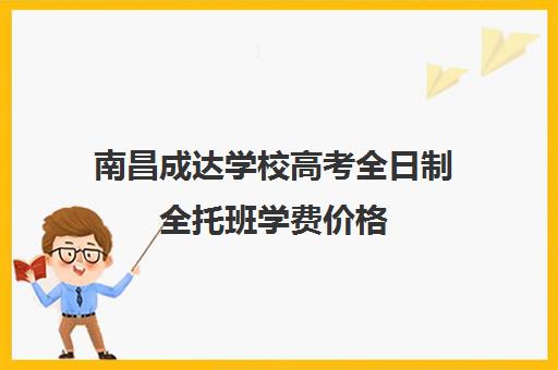 南昌成达学校高考全日制全托班学费价格（南昌新东方全日制高考班）