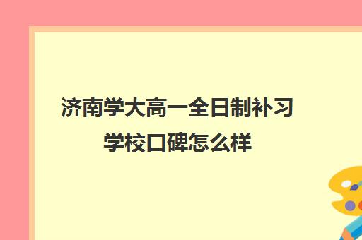 济南学大高一全日制补习学校口碑怎么样