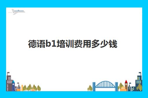 德语b1培训费用多少钱(德语a1课程)