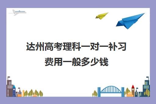 达州高考理科一对一补习费用一般多少钱