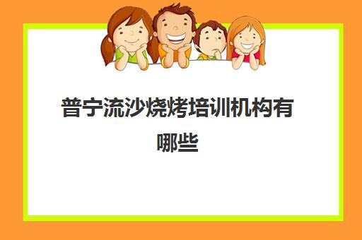 普宁流沙烧烤培训机构有哪些(学烧烤技术培训哪里好)