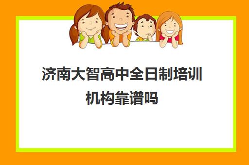 济南大智高中全日制培训机构靠谱吗(十大成考培训机构排名)