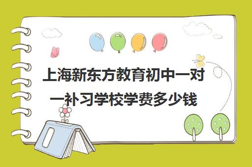 上海新东方教育初中一对一补习学校学费多少钱