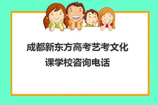 成都新东方高考艺考文化课学校咨询电话(成都艺考培训哪家最好)