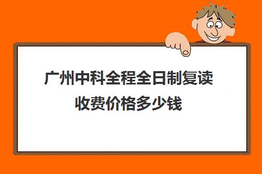 广州中科全程全日制复读收费价格多少钱(广州复读学校排名及费用)