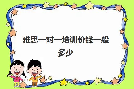 雅思一对一培训价钱一般多少(雅思一对一300一小时贵吗)