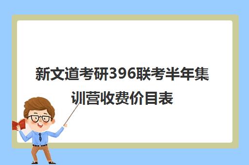 新文道考研396联考半年集训营收费价目表（新文道考研怎么样）